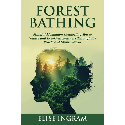 Forest Bathing: Mindful Meditation Connecting You to Nature and Eco-Consciousness Through the Practice of Shinrin-Yoku