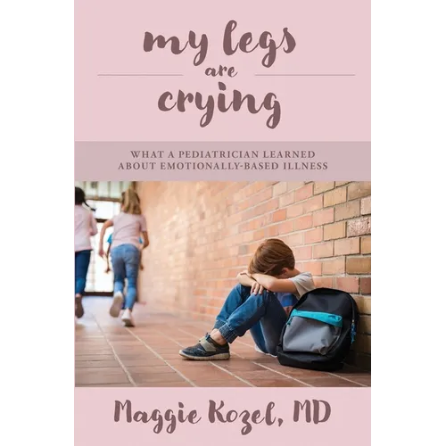 My Legs Are Crying: What A Pediatrician Learned About Emotionally-Based Illness