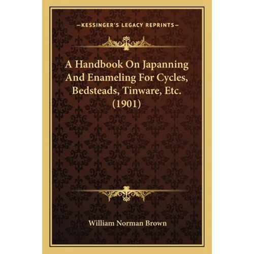 A Handbook On Japanning And Enameling For Cycles, Bedsteads, Tinware, Etc. (1901)