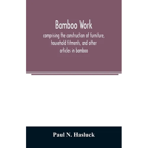 Bamboo work; comprising the construction of furniture, household fitments, and other articles in bamboo