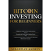 Bitcoin investing for beginners: A Beginner's Guide to the Cryptocurrency Which Is Changing the World. Make Money with Cryptocurrencies, Master Tradin