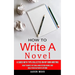 How to Write a Novel: A Guide With Tips Collected on My Own Writing (How to Write Fiction & Non Fiction Books and Build Your Author Platform)