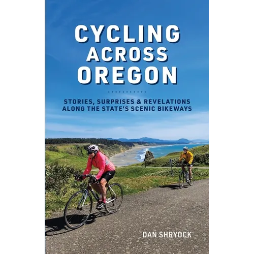 Cycling Across Oregon: Stories, Surprises & Revelations Along the State's Scenic Bikeways