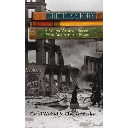 Gretel's Story: A Young Woman's Secret War Against The Nazis