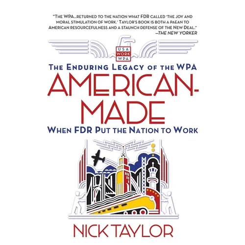 American-Made: The Enduring Legacy of the WPA: When FDR Put the Nation to Work