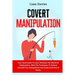 Covert Manipulation: Your Great Guide To Learn All About The World Of Manipulation, With The Techniques To Defend Yourself From Manipulation And Under