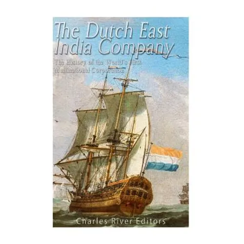 The Dutch East India Company: The History of the World's First Multinational Corporation
