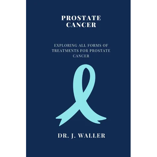 Prostate Cancer: Exploring All Forms of Treatments for Prostate Cancer