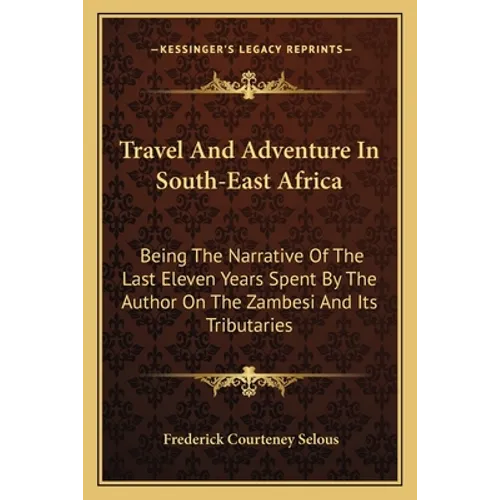 Travel And Adventure In South-East Africa: Being The Narrative Of The Last Eleven Years Spent By The Author On The Zambesi And Its Tributaries