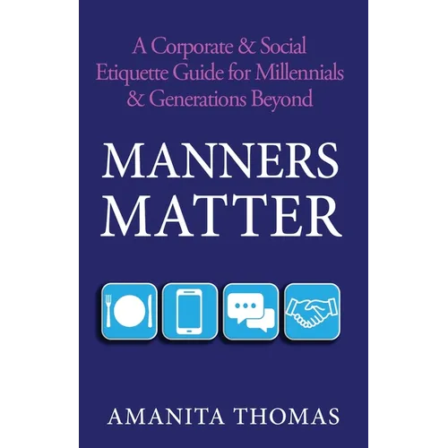 Manners Matter: A Corporate & Social Etiquette Guide for Millennials & Generations Beyond