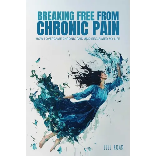 Breaking Free from Chronic Pain: How I Overcame Chronic Pain and Reclaimed My Life