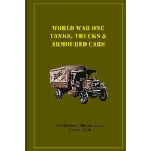 World War One Tanks, Trucks & Armoured Cars: Collection of Posters plus texts and illustrations by Norman Clark
