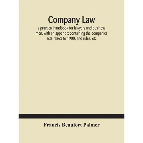 Company Law: A Practical Handbook For Lawyers And Business Men, With An Appendix Containing The Companies Acts, 1862 To 1900, And Rules, Etc