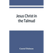 Jesus Christ in the Talmud, Midrash, Zohar, and the liturgy of the synagogue