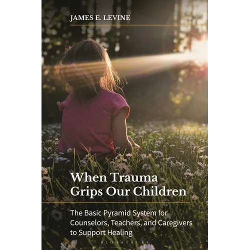 When Trauma Grips Our Children: The Basic Pyramid System for Counselors, Teachers, and Caregivers to Support Healing