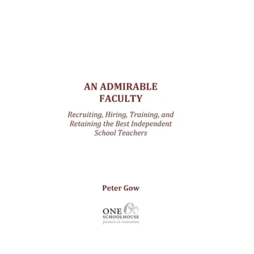 An Admirable Faculty: Recruiting, Hiring, Training, and Retaining the Best Independent School Teachers