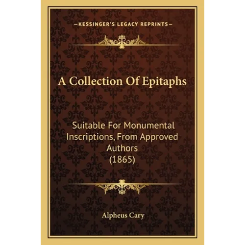 A Collection Of Epitaphs: Suitable For Monumental Inscriptions, From Approved Authors (1865)