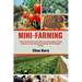 Mini Farming: A Comprehensive Guide To Sustainable Living, Homesteading, Productive Gardening, Livestock Management, Maximizing Yiel