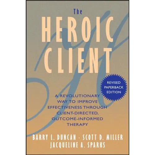 The Heroic Client: A Revolutionary Way to Improve Effectiveness Through Client-Directed, Outcome-Informed Therapy