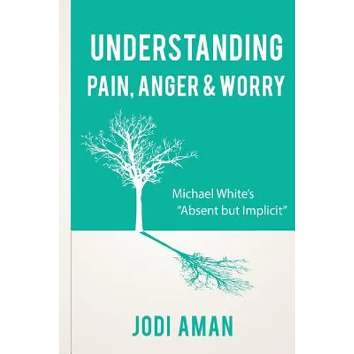 Understanding Pain, Anger & Worry: Michael White's "Absent But Implicit"