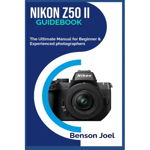 NIKON Z50 II Guidebook: The Ultimate Manual for Beginner & Experienced photographers