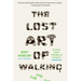 The Lost Art of Walking: The Lost Art of Walking: The History, Science, and Literature of Pedestrianism