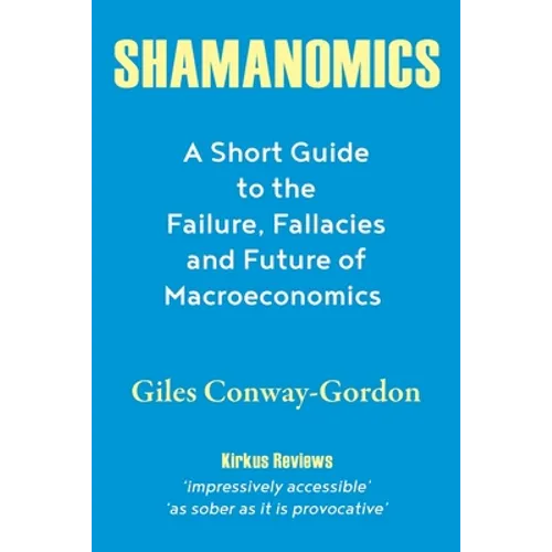 Shamanomics: A Short Guide to the Failure, Fallacies and Future of Macroeconomics