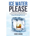 Ice Water Please: My Life As a Proud Alcoholic And a Formula to Help One Person Stop Drinking Forever