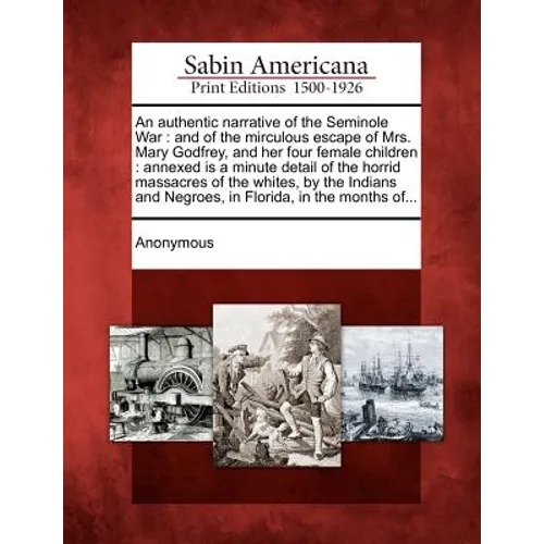 An Authentic Narrative of the Seminole War: And of the Mirculous Escape of Mrs. Mary Godfrey, and Her Four Female Children: Annexed Is a Minute Detail