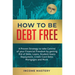 How to be Debt Free: A proven strategy to take control of your financial freedom by getting rid of debt, loans, student loans repayment, credit card d