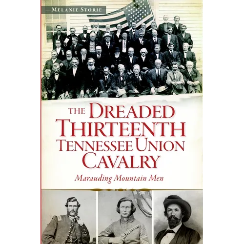 The Dreaded 13th Tennessee Union Cavalry: Marauding Mountain Men