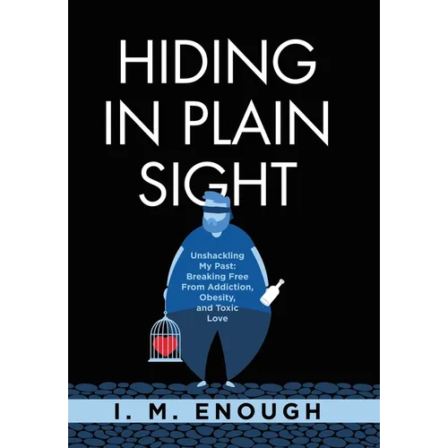 Hiding in Plain Sight: Unshackling My Past: Breaking Free From Addiction, Obesity, and Toxic Love