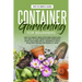 Container Gardening for Beginners: How to Harvest Week After Week, Everything You Need to Know to Start Growing Plants, Vegetables, Fruits and Herbs f
