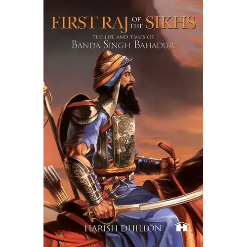 First Raj of the Sikhs: The Life and Times of Banda Singh Bahadur