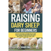 Raising Dairy Sheep For Beginners: A Step-by-Step Guide to Raising Healthy Dairy Sheep, Milking for Fresh Cheese and Yogurt, and Starting a Profitable