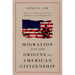 Migration and the Origins of American Citizenship: African Americans, Native Americans, and Immigrants