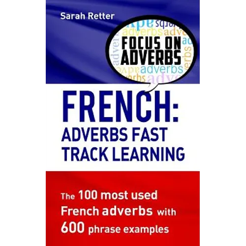 French: Adverbs Fast Track Learning: The 100 most used French adverbs with 600 phrase examples