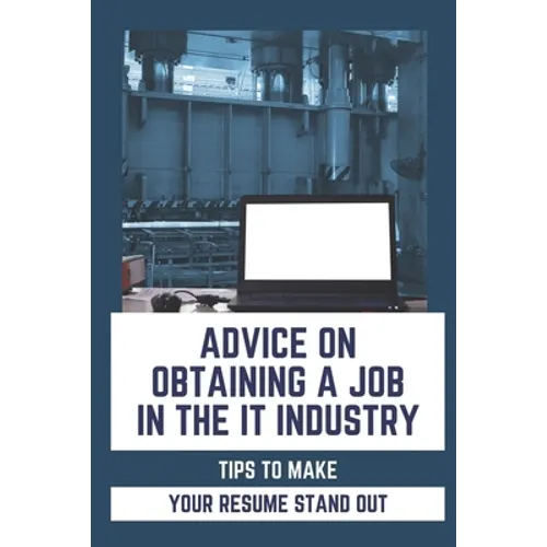 Advice On Obtaining A Job In The IT Industry: Tips To Make Your Resume Stand Out: An It Background