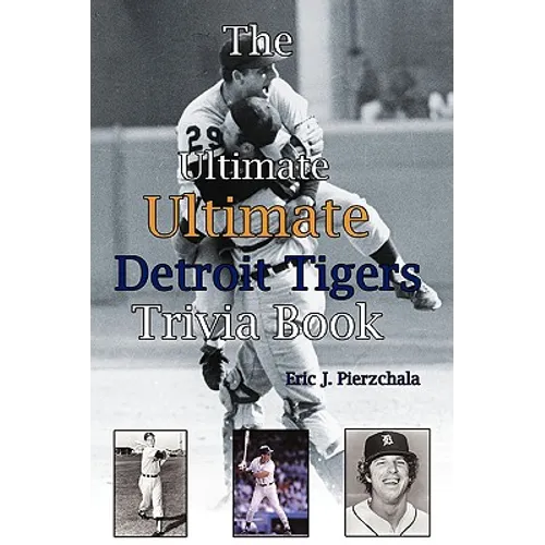 The Ultimate Ultimate Detroit Tigers Trivia Book: A Journey Through Detroit Tiger History By Way of Trivia