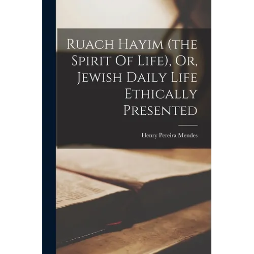 Ruach Hayim (the Spirit Of Life), Or, Jewish Daily Life Ethically Presented