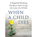When a Child Dies: A Hopeful Healing Guide for Surviving the Loss of a Child