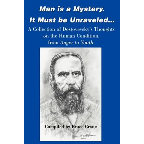 Man is a Mystery. It Must Be Unraveled...: A Collection of Dostoyevsky's Thoughts on the Human Condition, from Anger to Youth