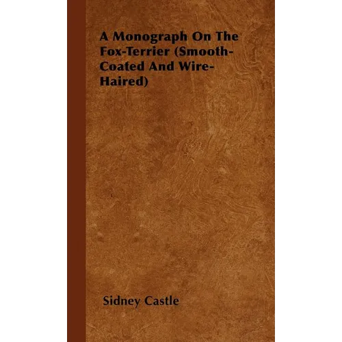 A Monograph On The Fox-Terrier (Smooth-Coated And Wire-Haired)