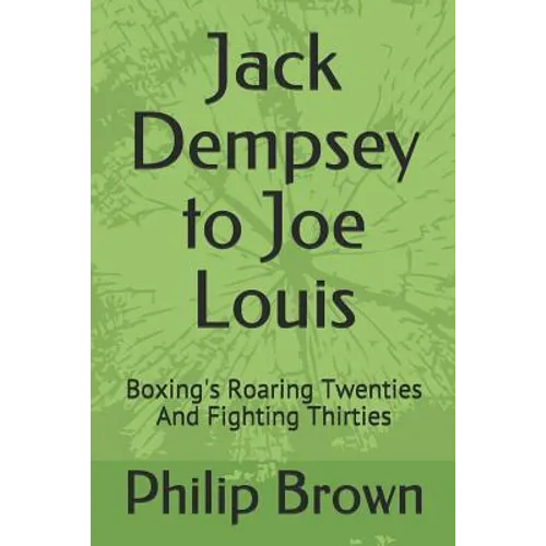 Jack Dempsey to Joe Louis: Boxing's Roaring Twenties and Fighting Thirties
