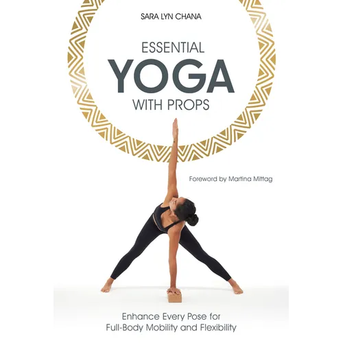 Essential Yoga with Props: Enhance Every Pose for Full-Body Mobility and Flexibility