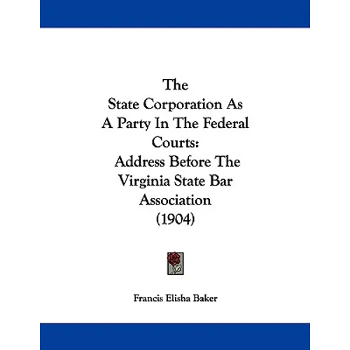 The State Corporation As A Party In The Federal Courts: Address Before The Virginia State Bar Association (1904)