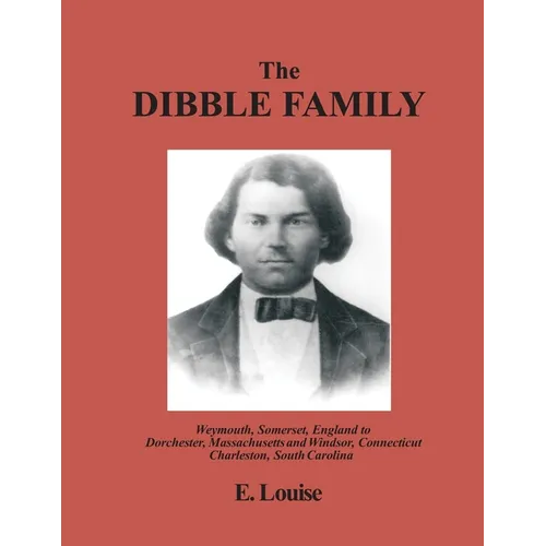 The Dibble Family: Weymouth, Somerset, England to Dorchester, Massachusetts and Windsor, Connecticut and Charleston, South Carolina