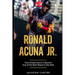 Ronald Acuna Jr.: How Ronald Acuna Jr. Became One of the Best Players in the MLB