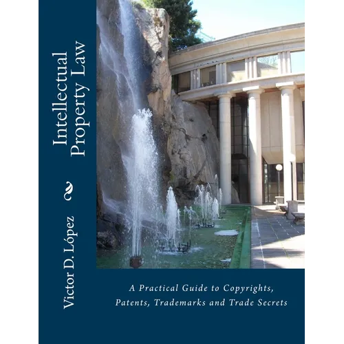 Intellectual Property Law: A Practical Guide to Copyrights, Patents, Trademarks and Trade Secrets
