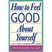 How To Feel Good About Yourself--12 Key Steps to Positive Self-Esteem